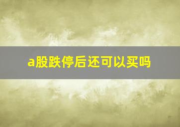 a股跌停后还可以买吗