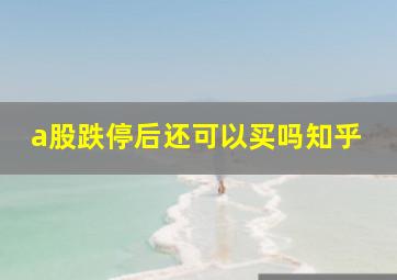 a股跌停后还可以买吗知乎