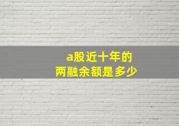 a股近十年的两融余额是多少