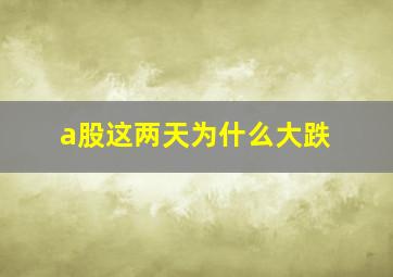 a股这两天为什么大跌