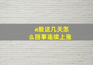 a股这几天怎么回事连续上涨