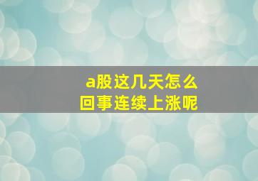 a股这几天怎么回事连续上涨呢