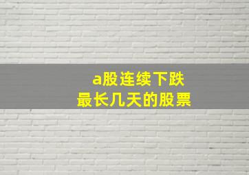 a股连续下跌最长几天的股票