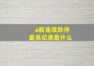 a股连续跌停最高纪录是什么