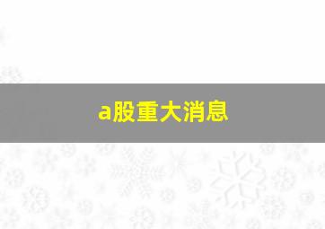 a股重大消息