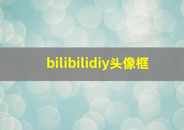 bilibilidiy头像框