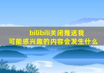 bilibili关闭推送我可能感兴趣的内容会发生什么