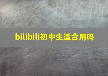 bilibili初中生适合用吗