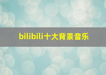 bilibili十大背景音乐