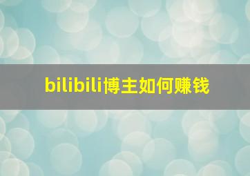 bilibili博主如何赚钱