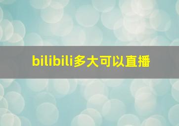 bilibili多大可以直播