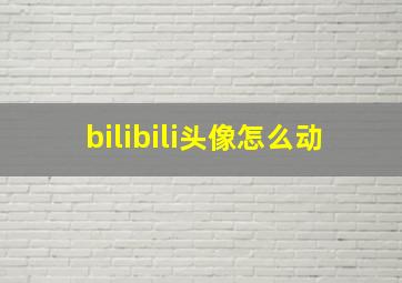 bilibili头像怎么动