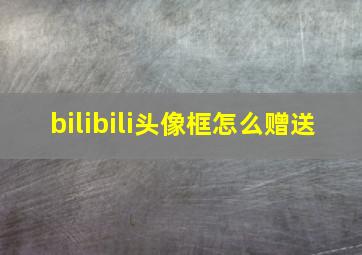 bilibili头像框怎么赠送