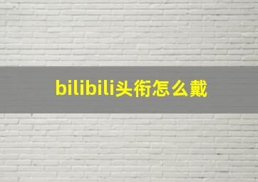 bilibili头衔怎么戴