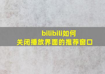 bilibili如何关闭播放界面的推荐窗口