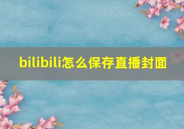 bilibili怎么保存直播封面