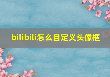 bilibili怎么自定义头像框