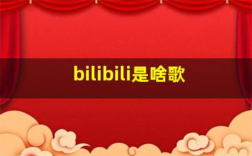 bilibili是啥歌