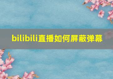 bilibili直播如何屏蔽弹幕