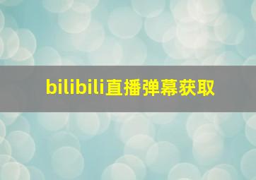 bilibili直播弹幕获取