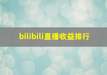 bilibili直播收益排行