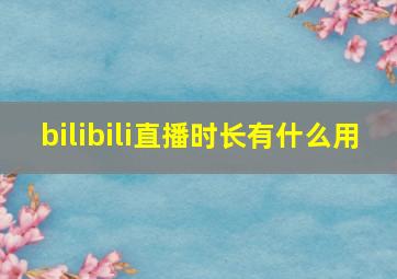 bilibili直播时长有什么用