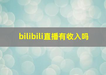 bilibili直播有收入吗