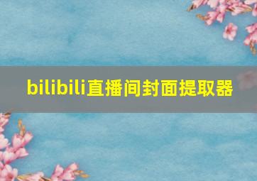 bilibili直播间封面提取器