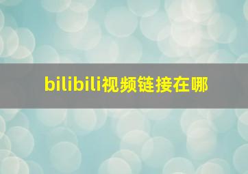 bilibili视频链接在哪