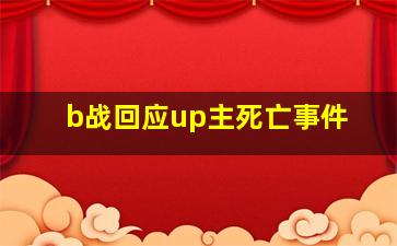 b战回应up主死亡事件