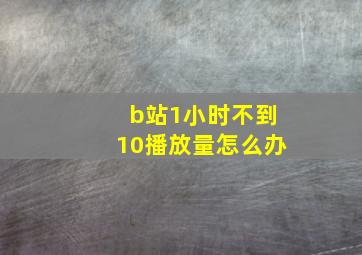 b站1小时不到10播放量怎么办