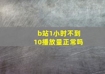 b站1小时不到10播放量正常吗