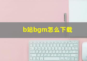 b站bgm怎么下载