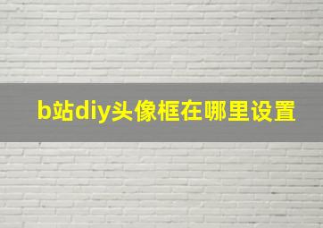 b站diy头像框在哪里设置