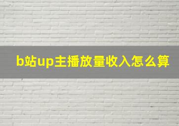 b站up主播放量收入怎么算