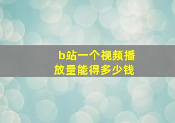 b站一个视频播放量能得多少钱