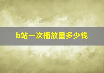 b站一次播放量多少钱