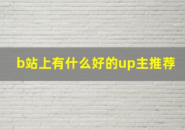 b站上有什么好的up主推荐