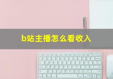 b站主播怎么看收入