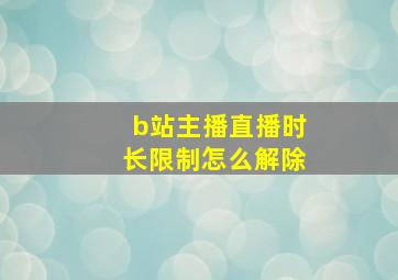 b站主播直播时长限制怎么解除