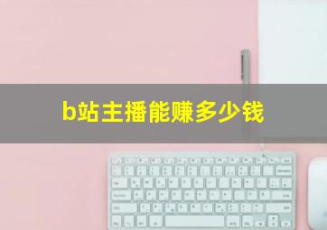 b站主播能赚多少钱