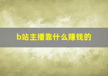 b站主播靠什么赚钱的