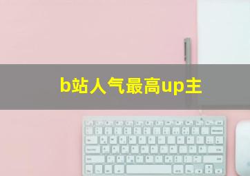 b站人气最高up主