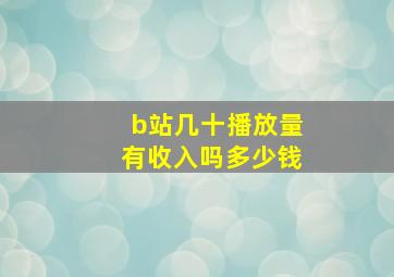 b站几十播放量有收入吗多少钱