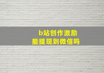 b站创作激励能提现到微信吗