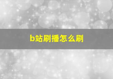 b站刷播怎么刷