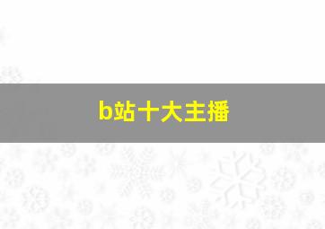 b站十大主播