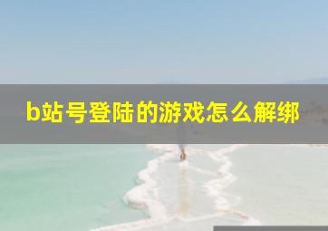 b站号登陆的游戏怎么解绑