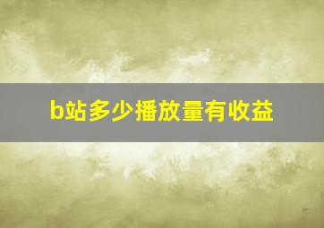 b站多少播放量有收益