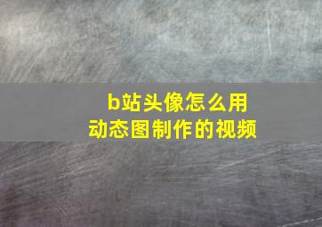 b站头像怎么用动态图制作的视频